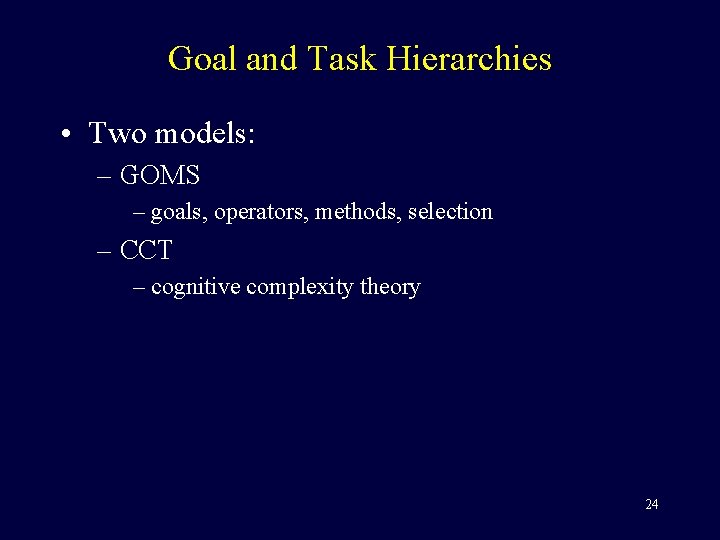 Goal and Task Hierarchies • Two models: – GOMS – goals, operators, methods, selection