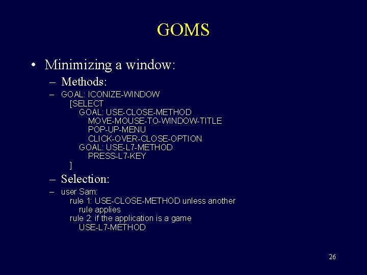 GOMS • Minimizing a window: – Methods: – GOAL: ICONIZE-WINDOW [SELECT GOAL: USE-CLOSE-METHOD MOVE-MOUSE-TO-WINDOW-TITLE