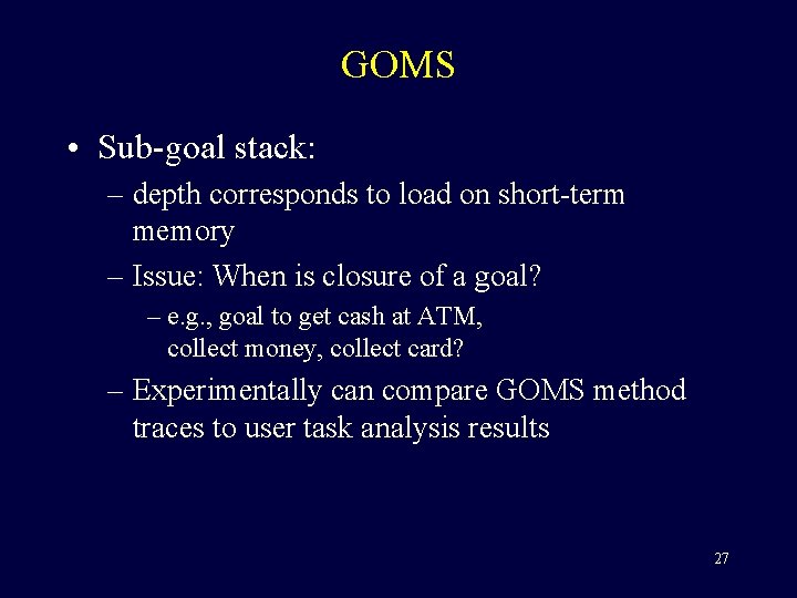 GOMS • Sub-goal stack: – depth corresponds to load on short-term memory – Issue: