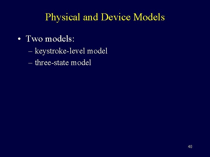 Physical and Device Models • Two models: – keystroke-level model – three-state model 40