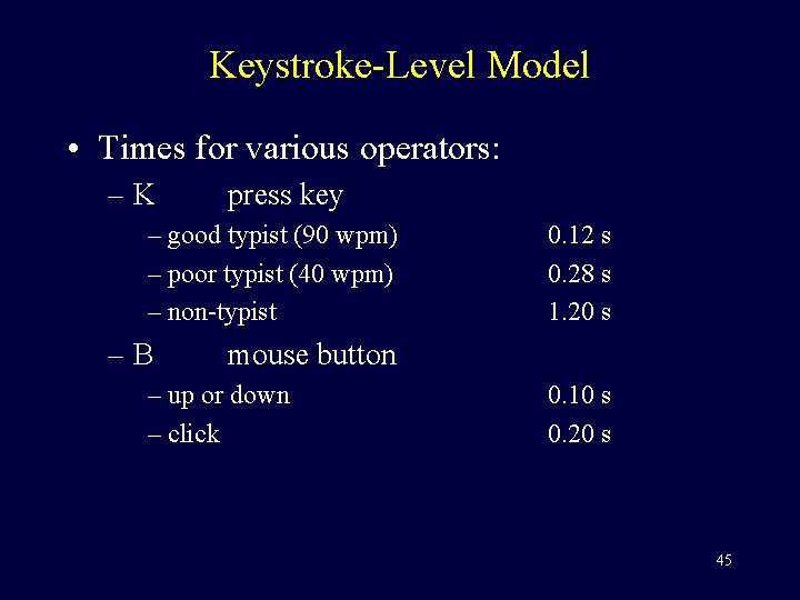 Keystroke-Level Model • Times for various operators: –K press key – good typist (90