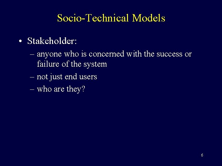 Socio-Technical Models • Stakeholder: – anyone who is concerned with the success or failure