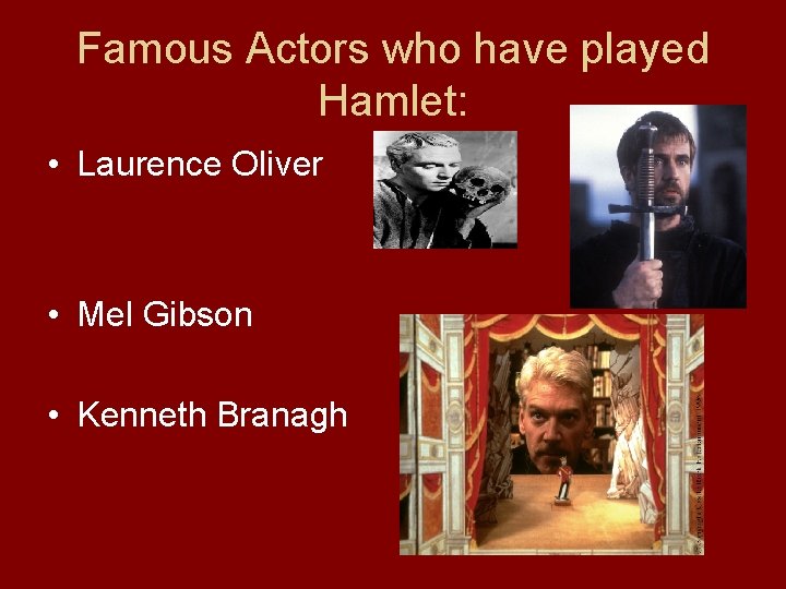 Famous Actors who have played Hamlet: • Laurence Oliver • Mel Gibson • Kenneth
