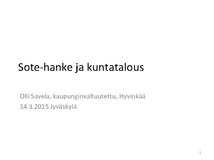 Sote-hanke ja kuntatalous Olli Savela, kaupunginvaltuutettu, Hyvinkää 14. 3. 2015 Jyväskylä 1 