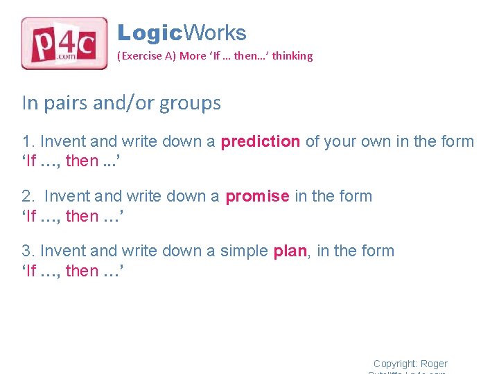 Logic. Works (Exercise A) More ‘If … then…’ thinking In pairs and/or groups 1.