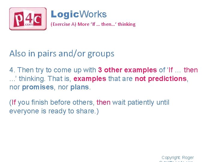 Logic. Works (Exercise A) More ‘If … then…’ thinking Also in pairs and/or groups