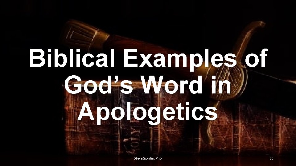 Biblical Examples of God’s Word in Apologetics Steve Spurlin, Ph. D 20 