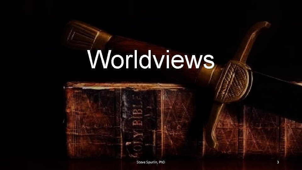 Worldviews Steve Spurlin, Ph. D 3 