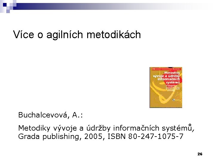 Více o agilních metodikách Buchalcevová, A. : Metodiky vývoje a údržby informačních systémů, Grada