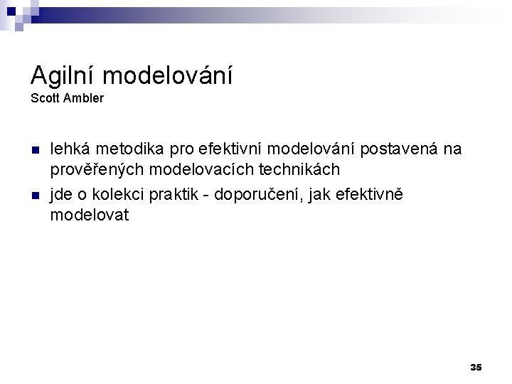 Agilní modelování Scott Ambler n n lehká metodika pro efektivní modelování postavená na prověřených