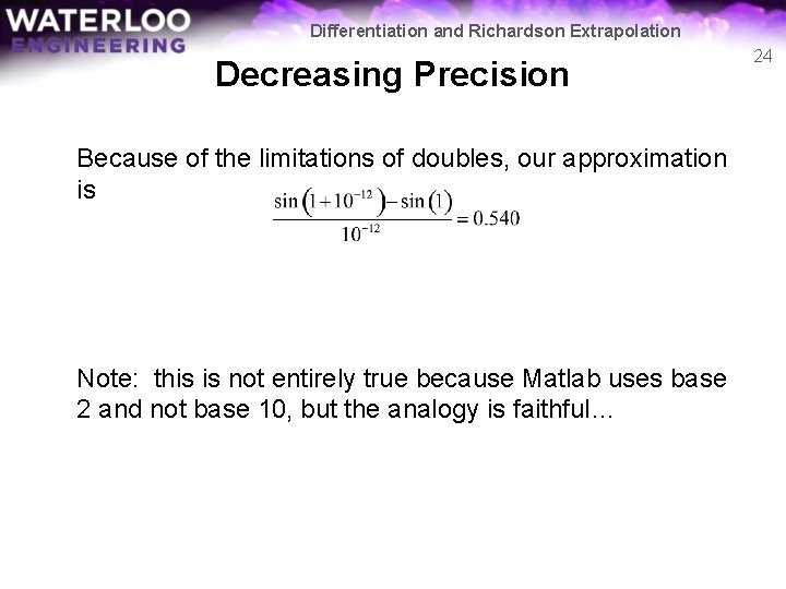 Differentiation and Richardson Extrapolation Decreasing Precision Because of the limitations of doubles, our approximation