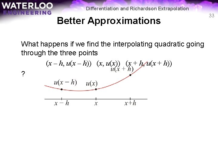 Differentiation and Richardson Extrapolation Better Approximations What happens if we find the interpolating quadratic Differentiation and Richardson Extrapolation Better Approximations What happens if we find the interpolating quadratic