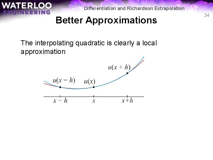 Differentiation and Richardson Extrapolation Better Approximations The interpolating quadratic is clearly a local approximation