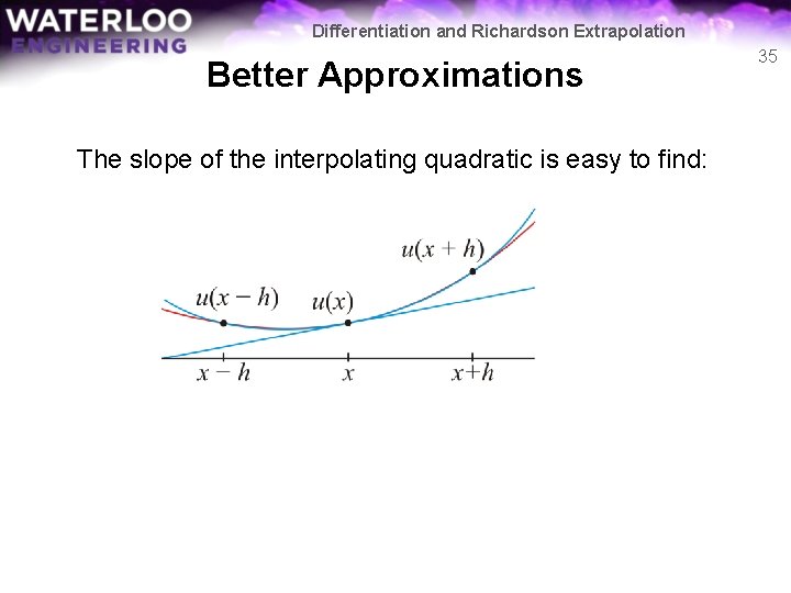 Differentiation and Richardson Extrapolation Better Approximations The slope of the interpolating quadratic is easy