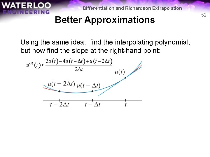 Differentiation and Richardson Extrapolation Better Approximations Using the same idea: find the interpolating polynomial, Differentiation and Richardson Extrapolation Better Approximations Using the same idea: find the interpolating polynomial,