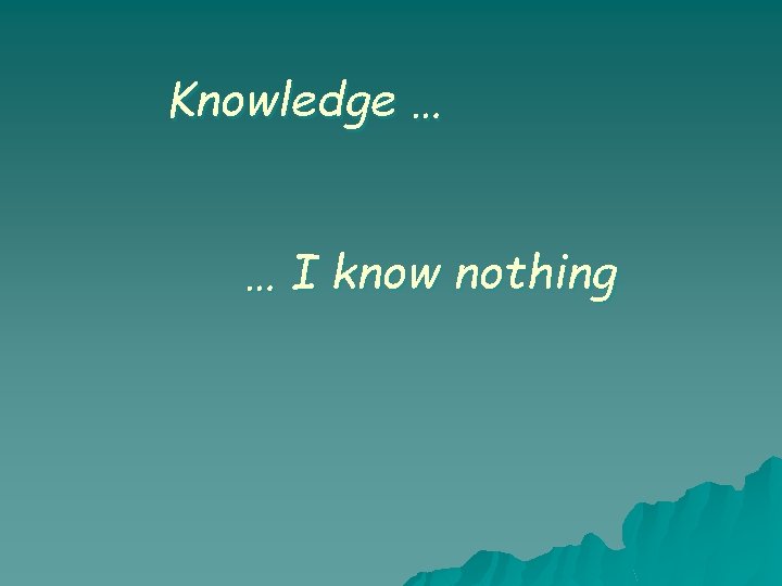 Knowledge … … I know nothing Knowledge … … I know nothing