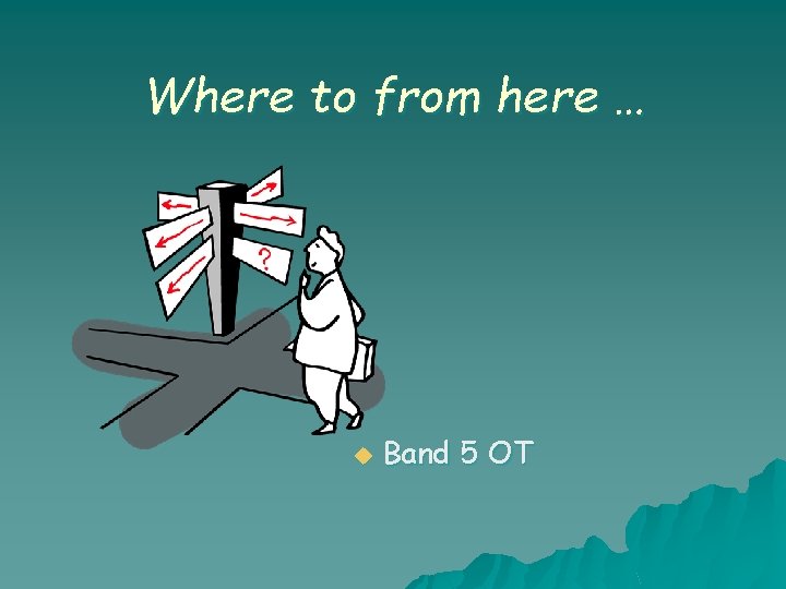 Where to from here … u Band 5 OT Where to from here … u Band 5 OT