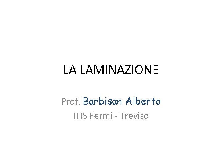 LA LAMINAZIONE Prof. Barbisan Alberto ITIS Fermi - Treviso 