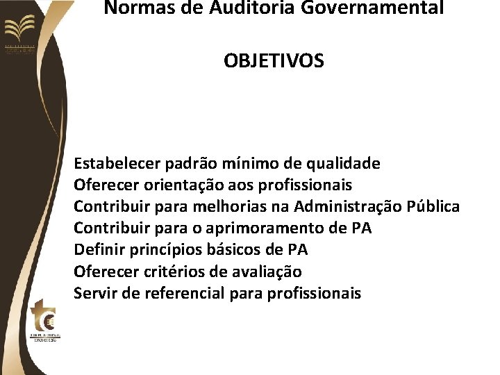 Normas de Auditoria Governamental OBJETIVOS Estabelecer padrão mínimo de qualidade Oferecer orientação aos profissionais