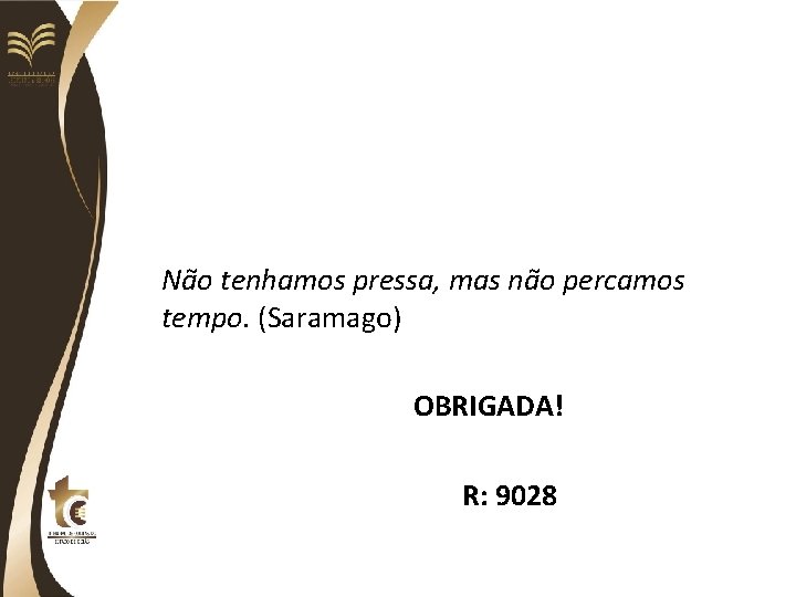 Não tenhamos pressa, mas não percamos tempo. (Saramago) OBRIGADA! R: 9028 