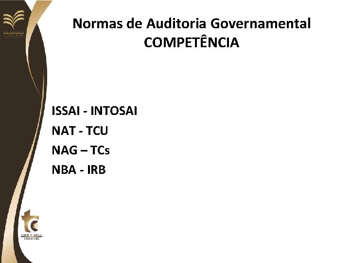Normas de Auditoria Governamental COMPETÊNCIA ISSAI - INTOSAI NAT - TCU NAG – TCs