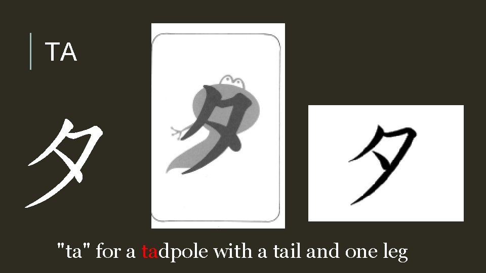 TA タ "ta" for a tadpole with a tail and one leg 