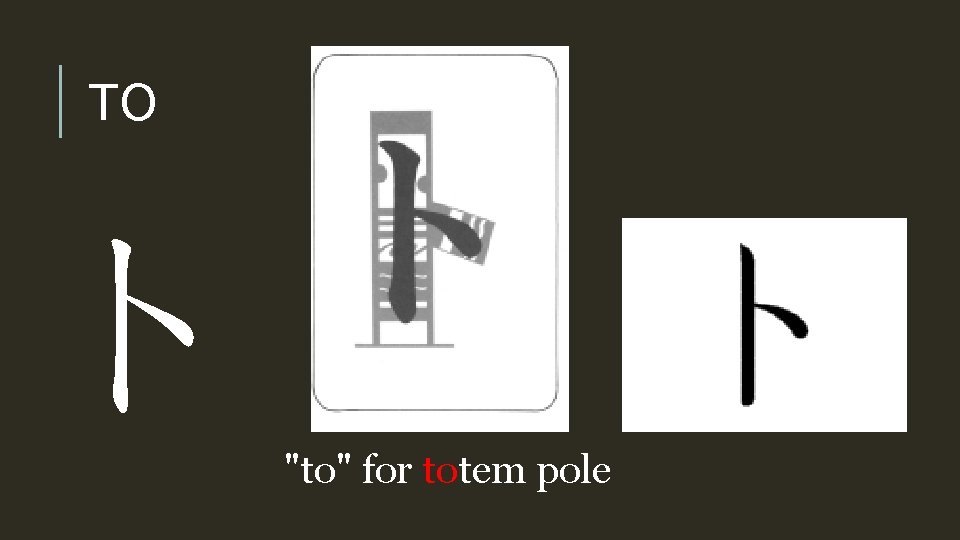 TO ト "to" for totem pole 
