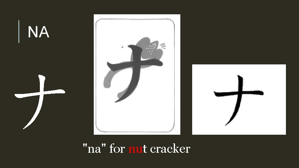NA ナ "na" for nut cracker 