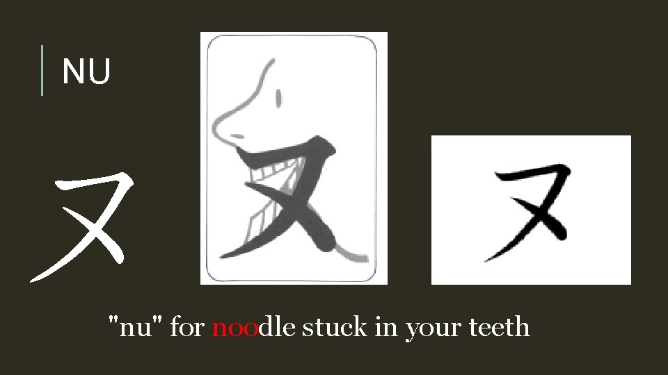 NU ヌ "nu" for noodle stuck in your teeth 