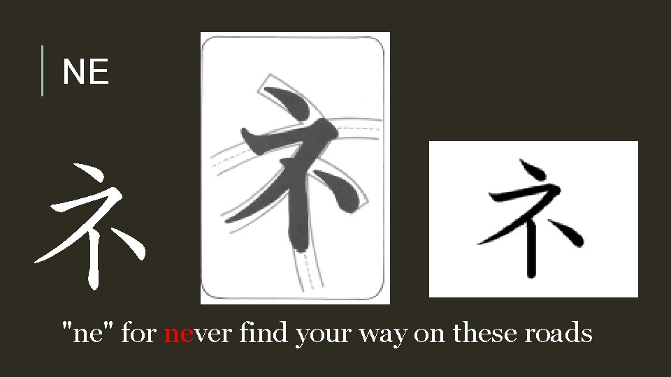 NE ネ "ne" for never find your way on these roads 