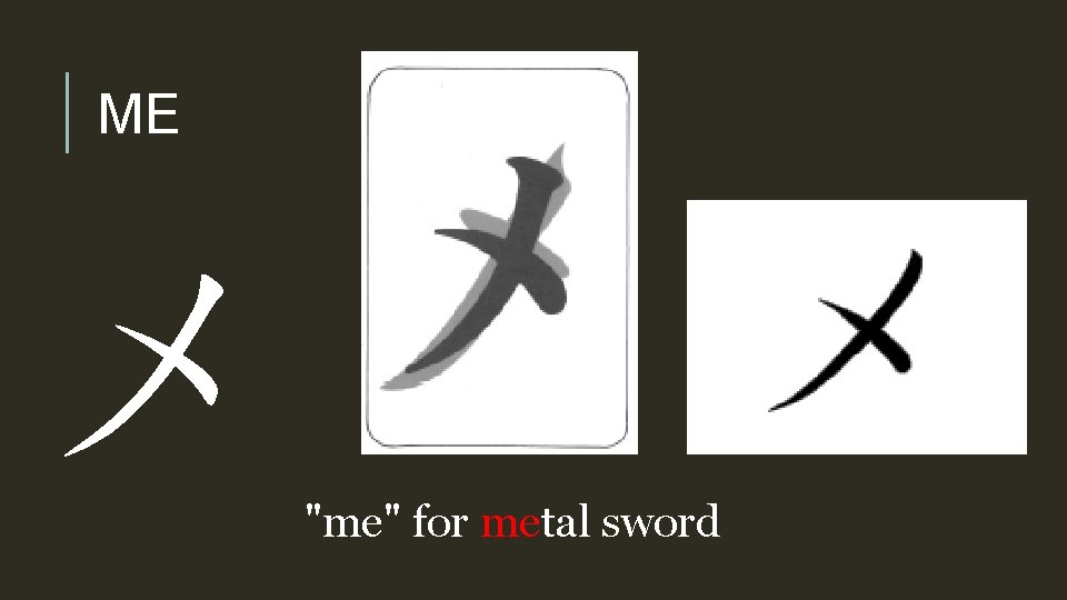 ME メ "me" for metal sword 