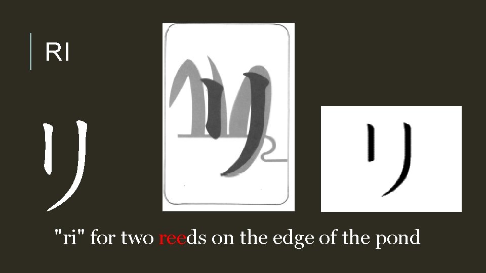 RI リ "ri" for two reeds on the edge of the pond 