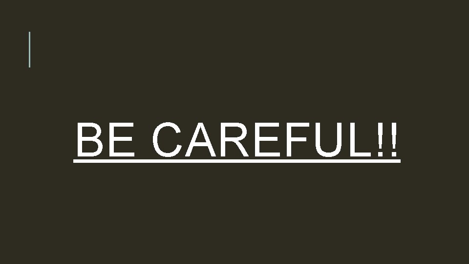 BE CAREFUL!! 