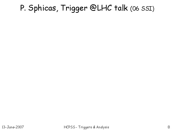 P. Sphicas, Trigger @LHC talk 13 -June-2007 HCPSS - Triggers & Analysis (06 SSI)
