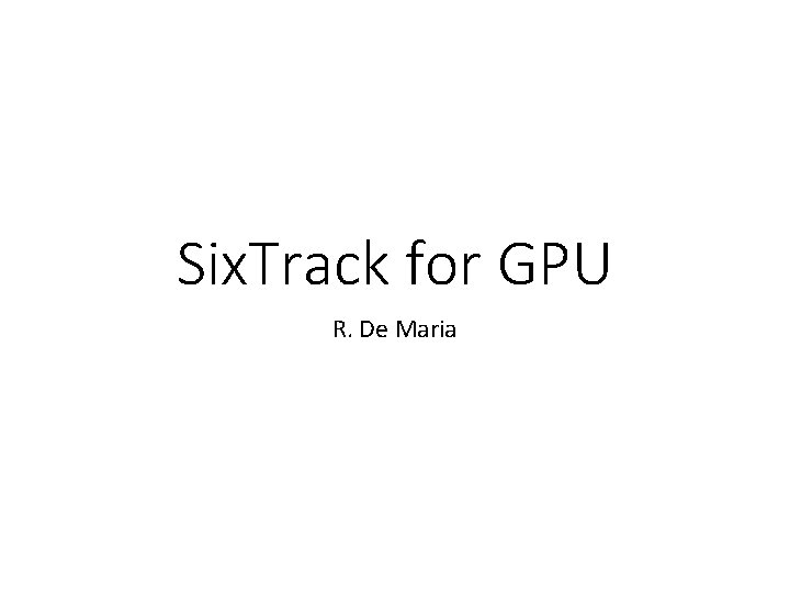 Six. Track for GPU R. De Maria Six. Track for GPU R. De Maria