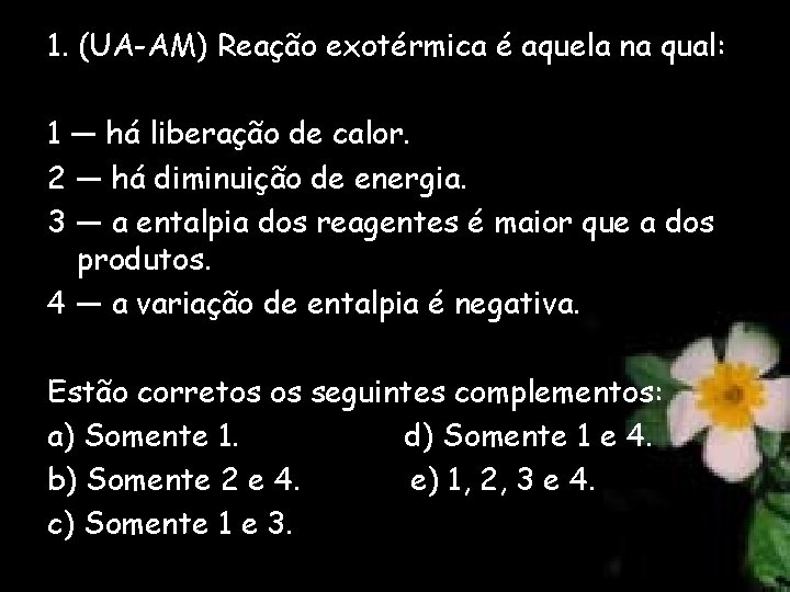 1. (UA-AM) Reação exotérmica é aquela na qual: 1 — há liberação de calor.