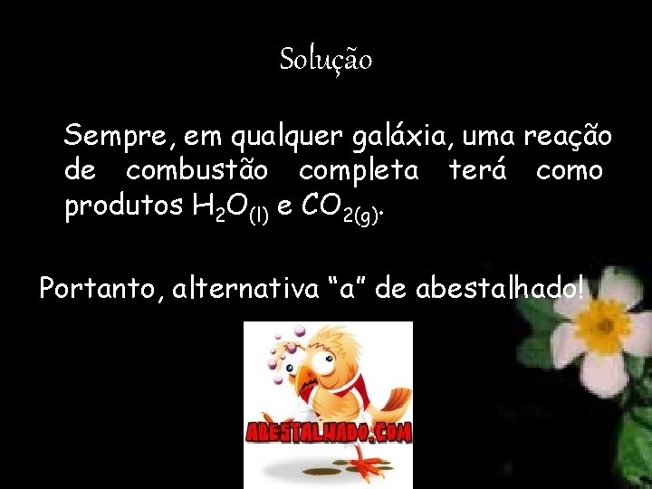 Solução Sempre, em qualquer galáxia, uma reação de combustão completa terá como produtos H