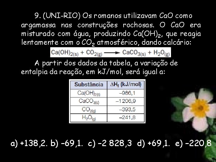 9. (UNI-RIO) Os romanos utilizavam Ca. O como argamassa nas construções rochosas. O Ca.