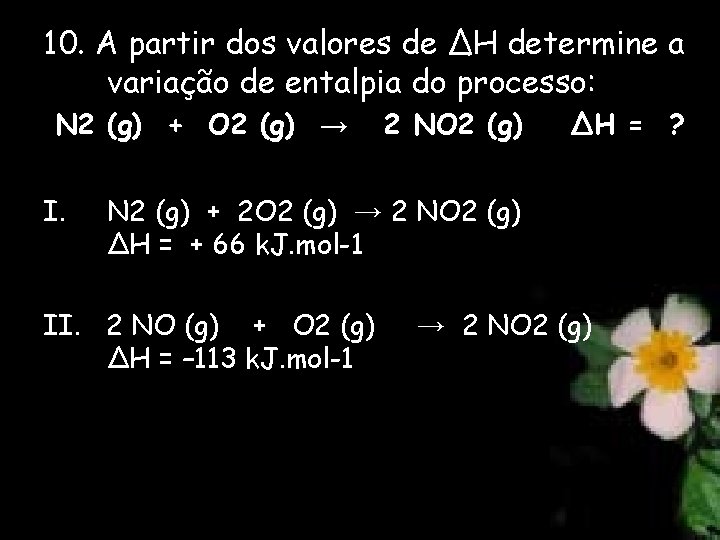 10. A partir dos valores de ∆H determine a variação de entalpia do processo: