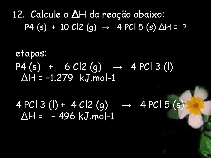 12. Calcule o ∆H da reação abaixo: P 4 (s) + 10 Cl 2