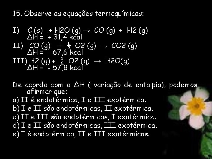 15. Observe as equações termoquímicas: I) C (s) + H 2 O (g) →