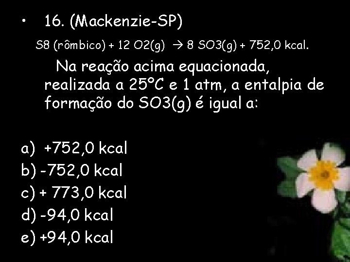  • 16. (Mackenzie-SP) S 8 (rômbico) + 12 O 2(g) 8 SO 3(g)