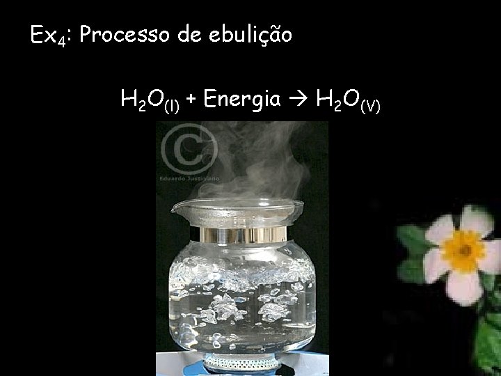 Ex 4: Processo de ebulição H 2 O(l) + Energia H 2 O(V) 