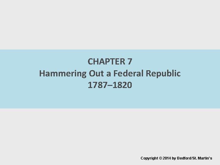 CHAPTER 7 Hammering Out a Federal Republic 1787– 1820 Copyright © 2014 by Bedford/St.