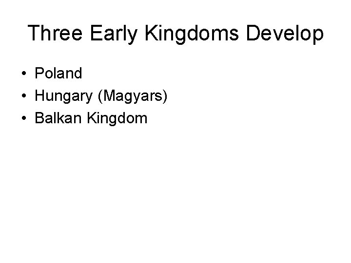 Three Early Kingdoms Develop • Poland • Hungary (Magyars) • Balkan Kingdom 