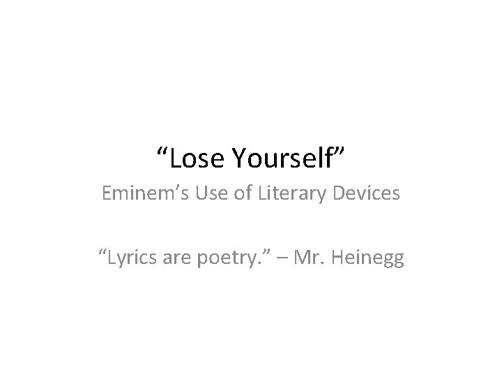 “Lose Yourself” Eminem’s Use of Literary Devices “Lyrics are poetry. ” – Mr. Heinegg