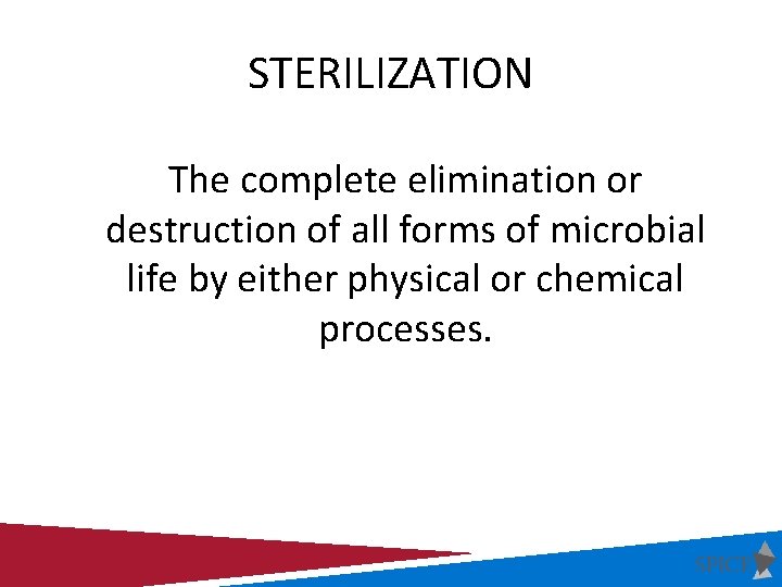 STERILIZATION The complete elimination or destruction of all forms of microbial life by either