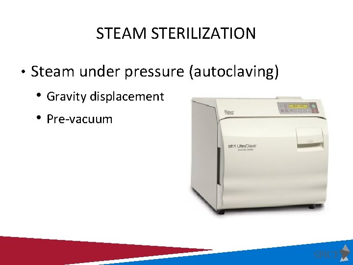 STEAM STERILIZATION • Steam under pressure (autoclaving) • Gravity displacement • Pre-vacuum 