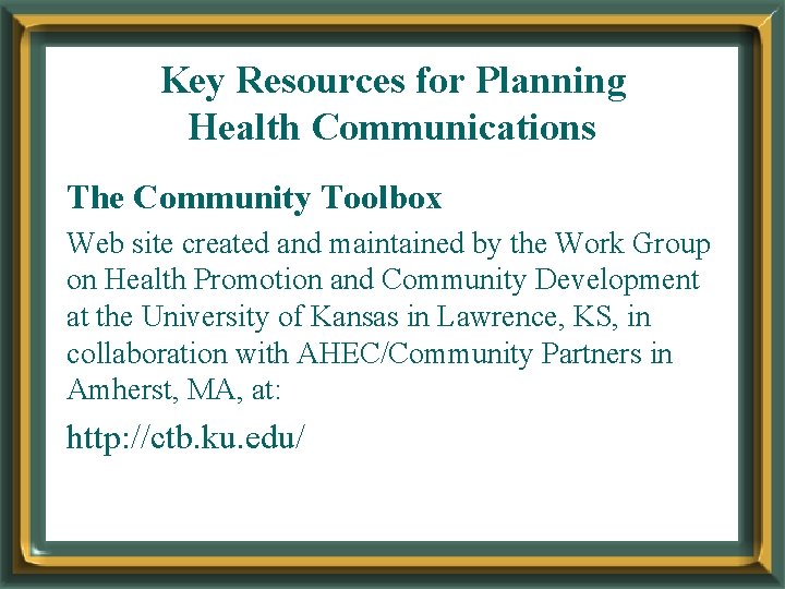 Key Resources for Planning Health Communications The Community Toolbox Web site created and maintained