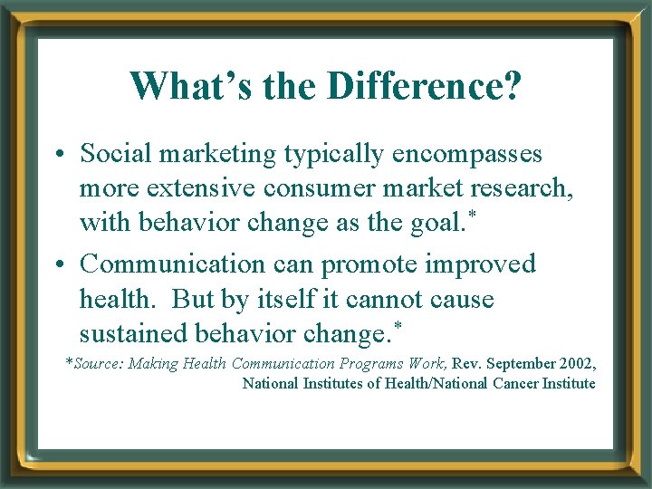 What’s the Difference? • Social marketing typically encompasses more extensive consumer market research, with